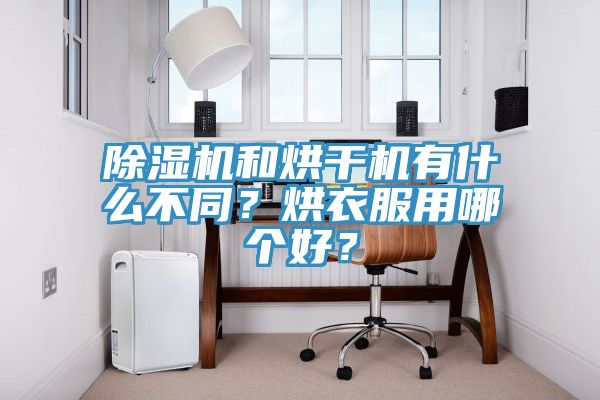 除濕機和烘干機有什么不同？烘衣服用哪個好？