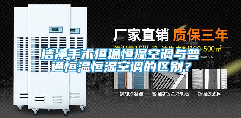 潔凈手術(shù)恒溫恒濕空調(diào)與普通恒溫恒濕空調(diào)的區(qū)別？