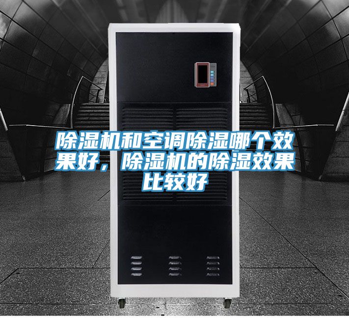 除濕機(jī)和空調(diào)除濕哪個(gè)效果好，除濕機(jī)的除濕效果比較好