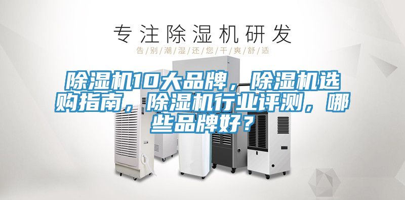 除濕機(jī)10大品牌，除濕機(jī)選購指南，除濕機(jī)行業(yè)評測，哪些品牌好？