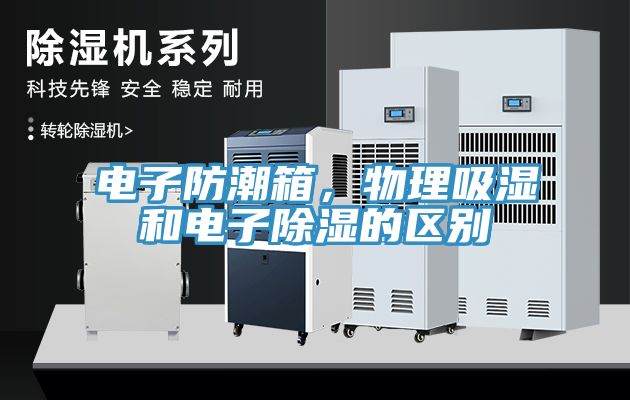 電子防潮箱，物理吸濕和電子除濕的區(qū)別