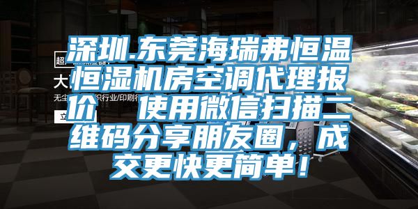 深圳.東莞海瑞弗恒溫恒濕機(jī)房空調(diào)代理報(bào)價(jià)  使用微信掃描二維碼分享朋友圈，成交更快更簡(jiǎn)單！