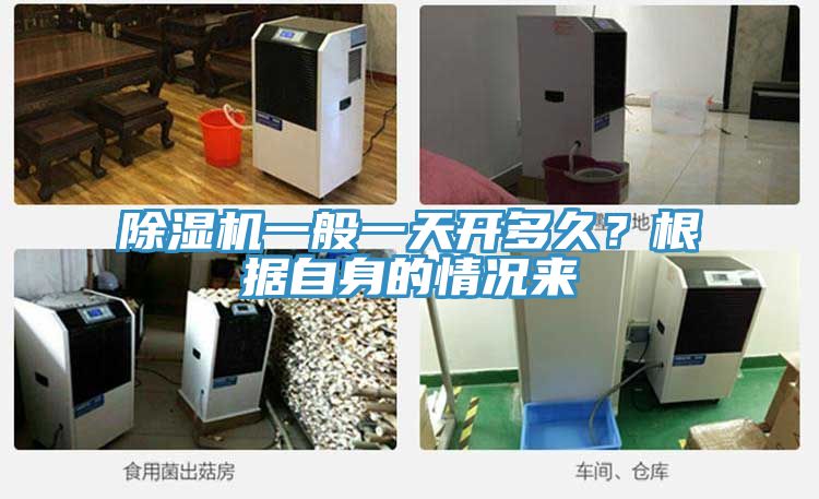 除濕機一般一天開多久？根據(jù)自身的情況來