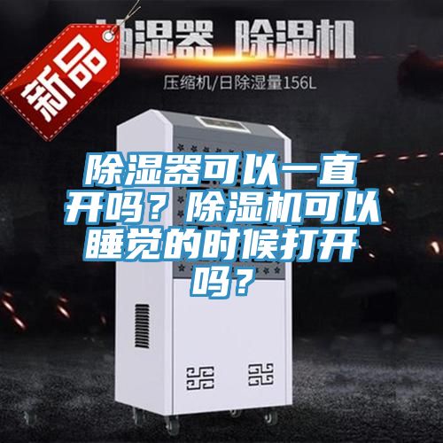 除濕器可以一直開嗎？除濕機可以睡覺的時候打開嗎？