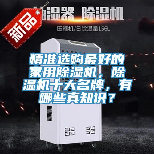 精準(zhǔn)選購(gòu)最好的家用除濕機(jī)，除濕機(jī)十大名牌，有哪些真知識(shí)？