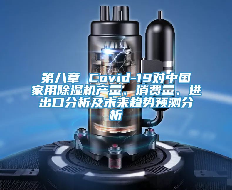 第八章 Covid-19對中國家用除濕機產(chǎn)量、消費量、進(jìn)出口分析及未來趨勢預(yù)測分析