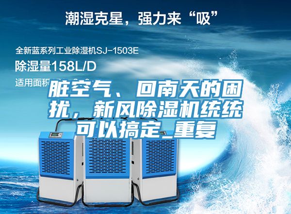 臟空氣、回南天的困擾，新風(fēng)除濕機(jī)統(tǒng)統(tǒng)可以搞定_重復(fù)