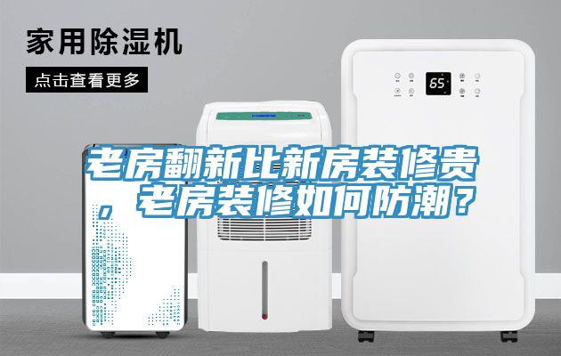 老房翻新比新房裝修貴，老房裝修如何防潮？