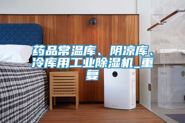 藥品常溫庫、陰涼庫、冷庫用工業(yè)除濕機_重復(fù)
