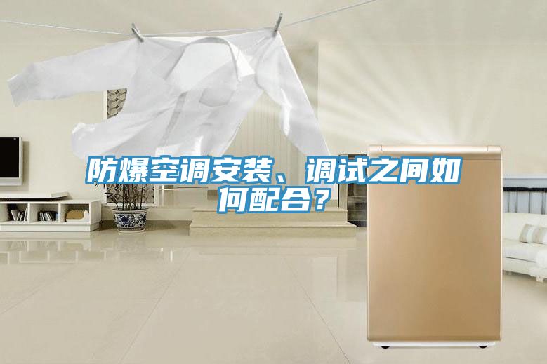 防爆空調(diào)安裝、調(diào)試之間如何配合？