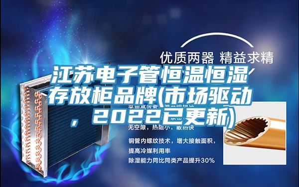 江蘇電子管恒溫恒濕存放柜品牌(市場(chǎng)驅(qū)動(dòng)，2022已更新)