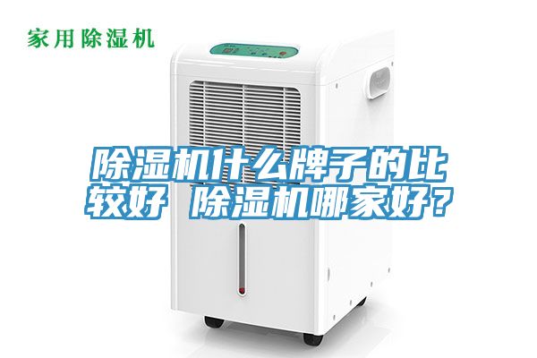 除濕機(jī)什么牌子的比較好 除濕機(jī)哪家好？
