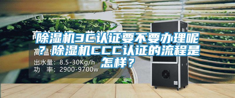 除濕機(jī)3C認(rèn)證要不要辦理呢？除濕機(jī)CCC認(rèn)證的流程是怎樣？