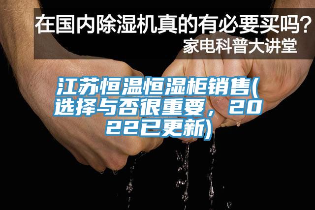 江蘇恒溫恒濕柜銷售(選擇與否很重要，2022已更新)