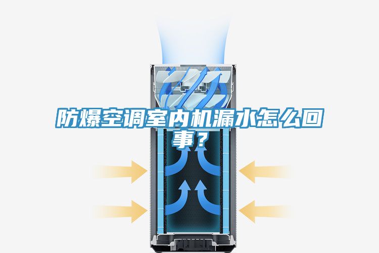 防爆空調(diào)室內(nèi)機漏水怎么回事？