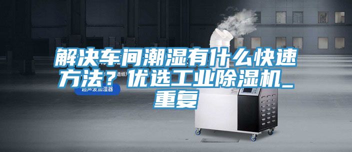 解決車間潮濕有什么快速方法？?jī)?yōu)選工業(yè)除濕機(jī)_重復(fù)