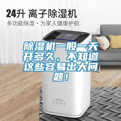 除濕機一般一天開多久，不知道這些容易出大問題！