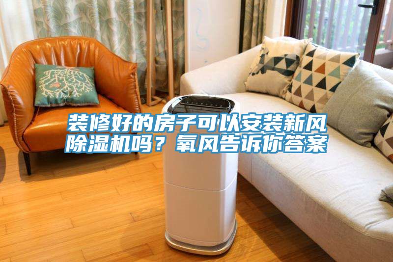 裝修好的房子可以安裝新風(fēng)除濕機(jī)嗎？氧風(fēng)告訴你答案