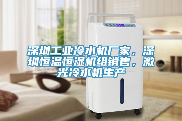 深圳工業(yè)冷水機(jī)廠家，深圳恒溫恒濕機(jī)組銷售，激光冷水機(jī)生產(chǎn)