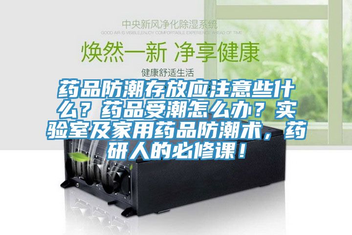 藥品防潮存放應(yīng)注意些什么？藥品受潮怎么辦？實驗室及家用藥品防潮術(shù)，藥研人的必修課！