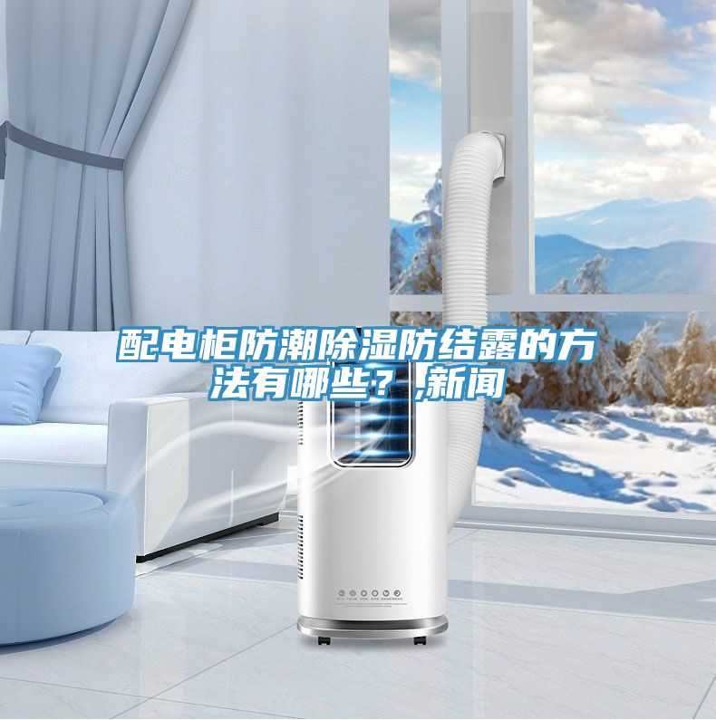 配電柜防潮除濕防結(jié)露的方法有哪些？,新聞