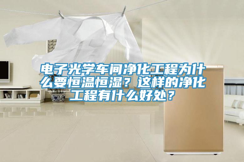 電子光學(xué)車間凈化工程為什么要恒溫恒濕？這樣的凈化工程有什么好處？
