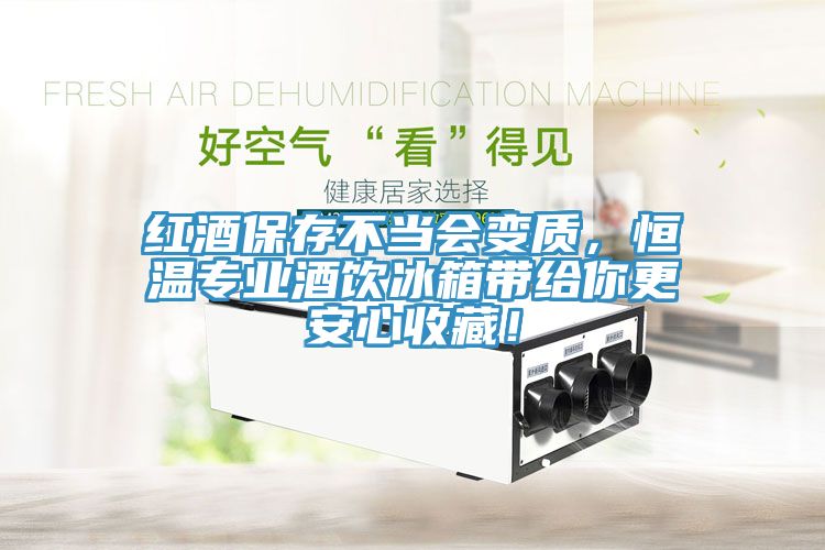 紅酒保存不當(dāng)會變質(zhì)，恒溫專業(yè)酒飲冰箱帶給你更安心收藏！