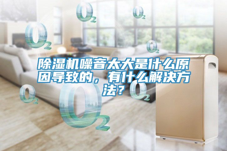 除濕機(jī)噪音太大是什么原因?qū)е碌模惺裁唇鉀Q方法？