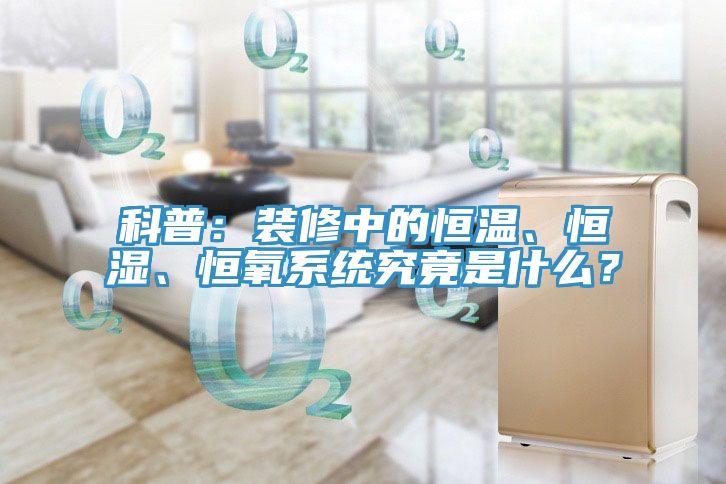 科普：裝修中的恒溫、恒濕、恒氧系統(tǒng)究竟是什么？