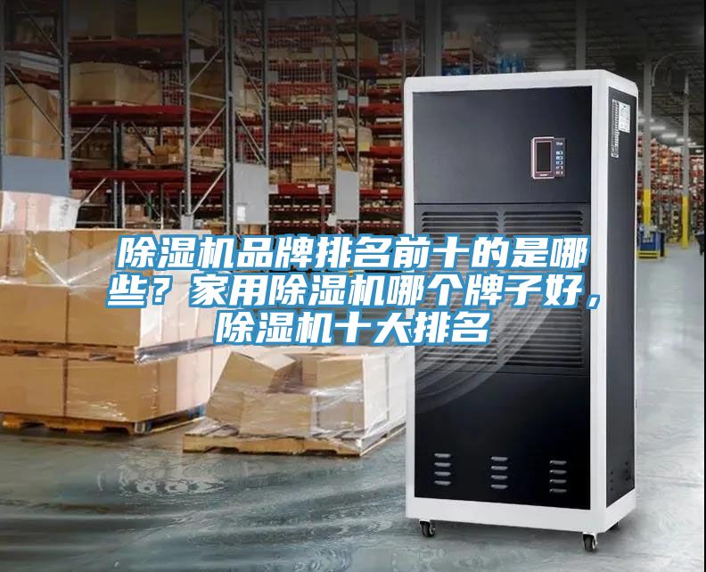 除濕機(jī)品牌排名前十的是哪些？家用除濕機(jī)哪個牌子好，除濕機(jī)十大排名