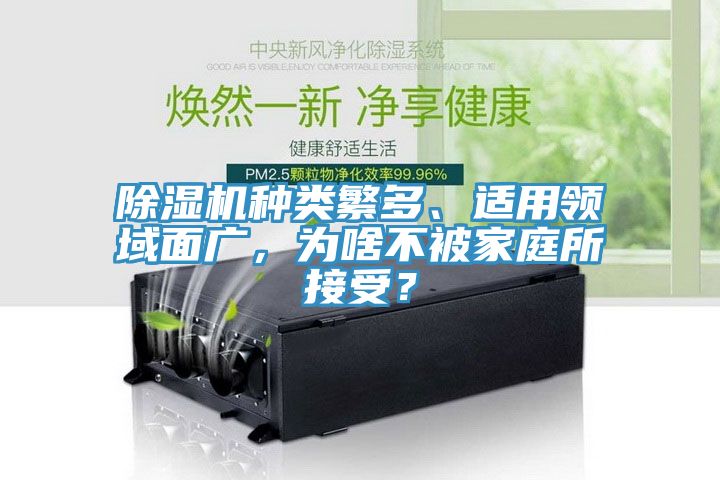 除濕機(jī)種類繁多、適用領(lǐng)域面廣，為啥不被家庭所接受？
