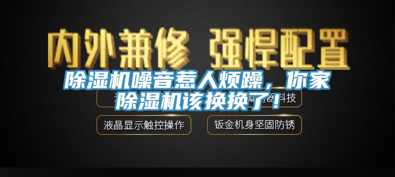 除濕機(jī)噪音惹人煩躁，你家除濕機(jī)該換換了！