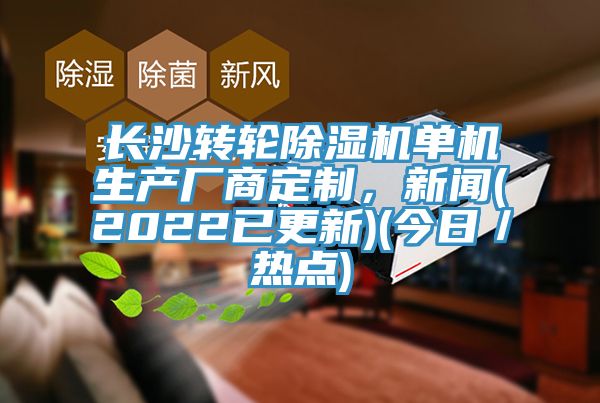 長沙轉(zhuǎn)輪除濕機(jī)單機(jī)生產(chǎn)廠商定制，新聞(2022已更新)(今日／熱點(diǎn))