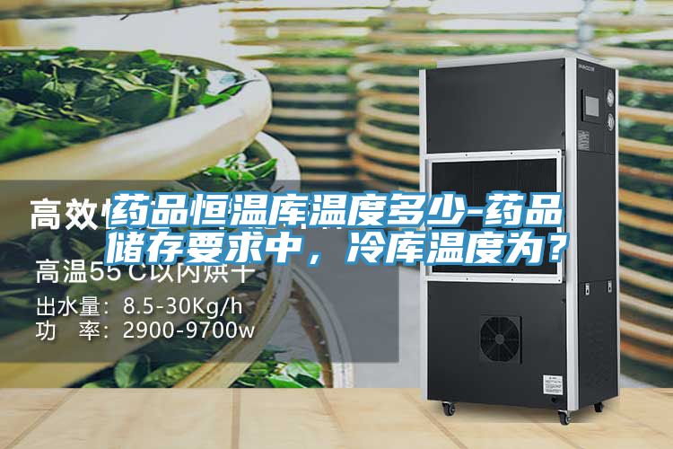 藥品恒溫庫溫度多少-藥品儲存要求中，冷庫溫度為？