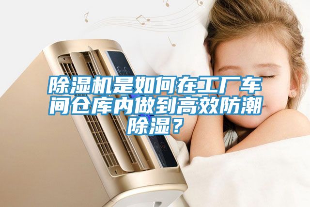 除濕機是如何在工廠車間倉庫內(nèi)做到高效防潮除濕？