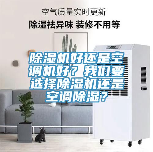 除濕機(jī)好還是空調(diào)機(jī)好？我們要選擇除濕機(jī)還是空調(diào)除濕？