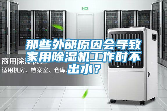 那些外部原因會(huì)導(dǎo)致家用除濕機(jī)工作時(shí)不出水？