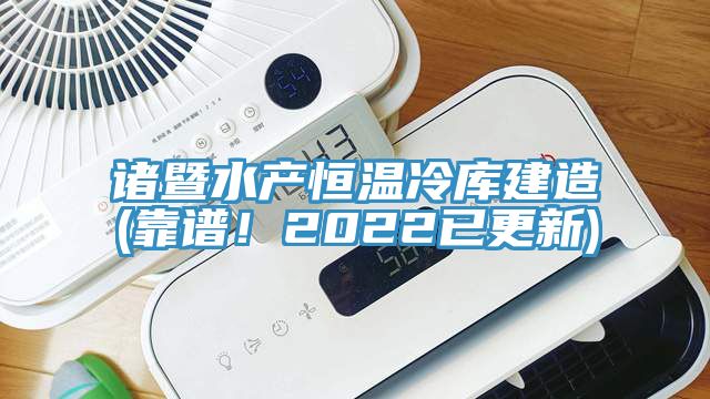 諸暨水產(chǎn)恒溫冷庫建造(靠譜！2022已更新)