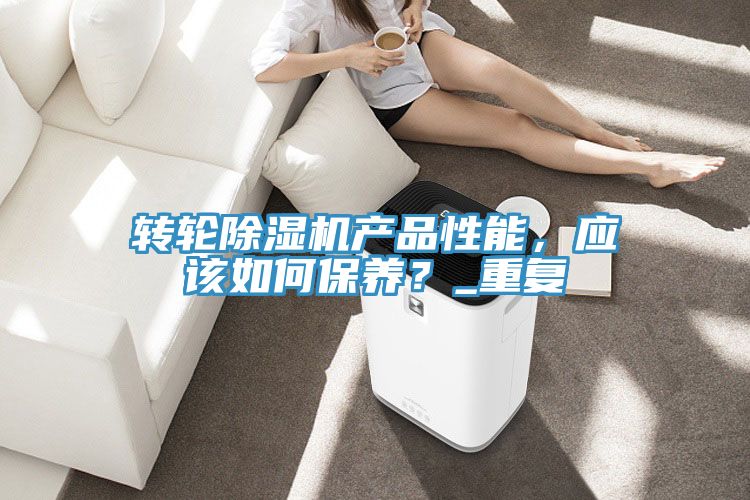 轉(zhuǎn)輪除濕機產(chǎn)品性能，應(yīng)該如何保養(yǎng)？_重復(fù)