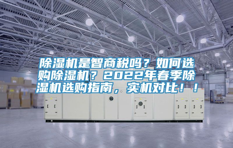 除濕機(jī)是智商稅嗎？如何選購(gòu)除濕機(jī)？2022年春季除濕機(jī)選購(gòu)指南，實(shí)機(jī)對(duì)比??！