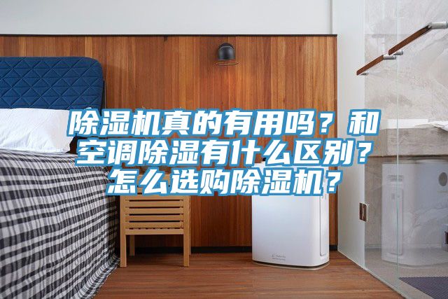 除濕機(jī)真的有用嗎？和空調(diào)除濕有什么區(qū)別？怎么選購(gòu)除濕機(jī)？