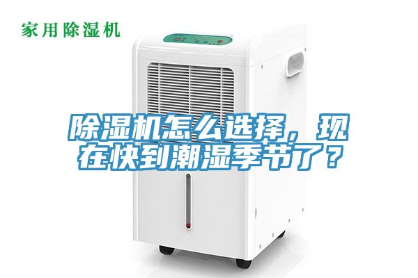 除濕機(jī)怎么選擇，現(xiàn)在快到潮濕季節(jié)了？