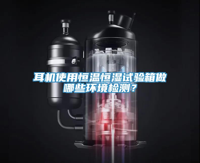 耳機(jī)使用恒溫恒濕試驗(yàn)箱做哪些環(huán)境檢測(cè)？