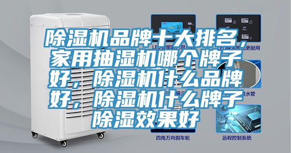 除濕機品牌十大排名，家用抽濕機哪個牌子好，除濕機什么品牌好，除濕機什么牌子除濕效果好