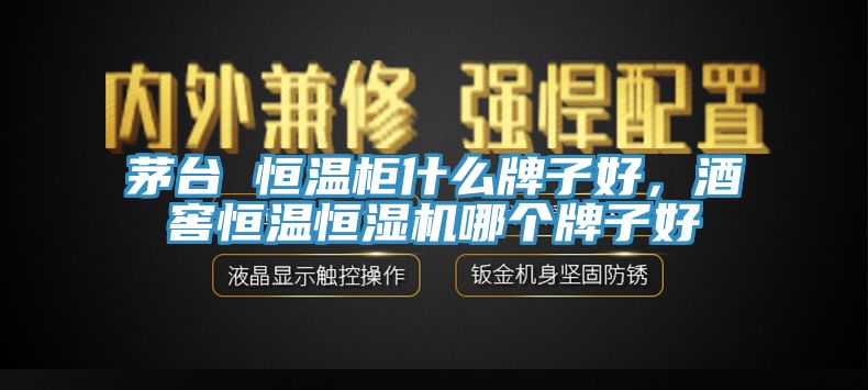 茅臺 恒溫柜什么牌子好，酒窖恒溫恒濕機哪個牌子好