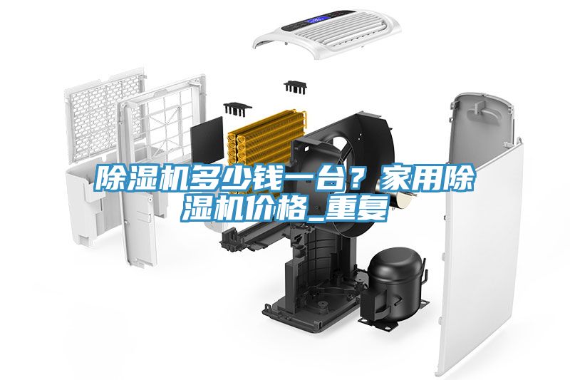 除濕機多少錢一臺？家用除濕機價格_重復(fù)