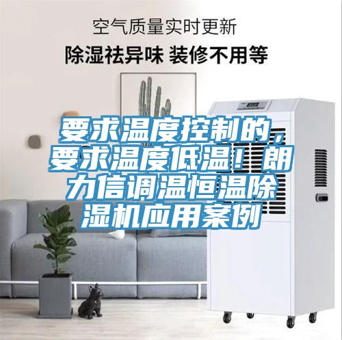 要求溫度控制的，要求溫度低溫！朗力信調(diào)溫恒溫除濕機(jī)應(yīng)用案例