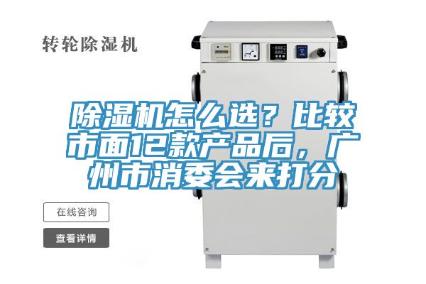 除濕機怎么選？比較市面12款產(chǎn)品后，廣州市消委會來打分