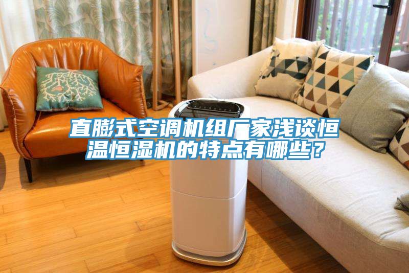 直膨式空調(diào)機(jī)組廠家淺談恒溫恒濕機(jī)的特點(diǎn)有哪些？