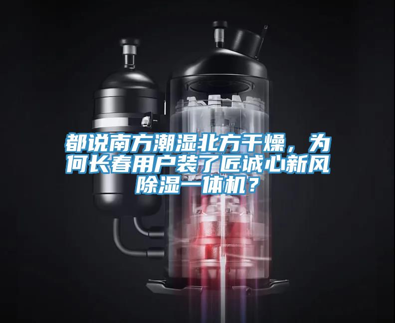 都說南方潮濕北方干燥，為何長春用戶裝了匠誠心新風除濕一體機？